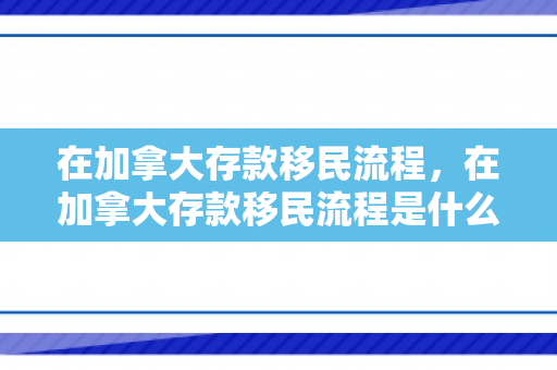 在加拿大存款移民流程，在加拿大存款移民流程是什么