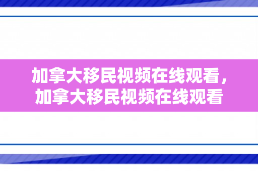 加拿大移民视频在线观看，加拿大移民视频在线观看