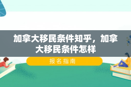 加拿大移民条件知乎，加拿大移民条件怎样
