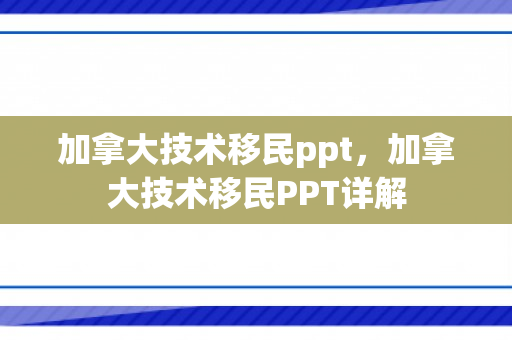 加拿大技术移民ppt，加拿大技术移民PPT详解