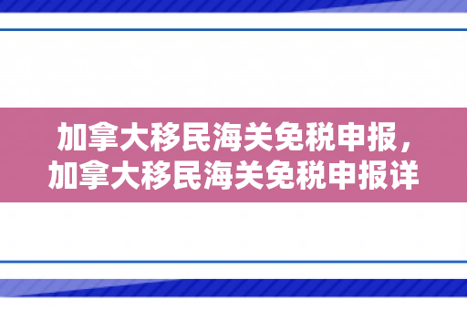 加拿大移民海关免税申报，加拿大移民海关免税申报详解