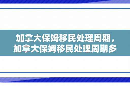 加拿大保姆移民处理周期，加拿大保姆移民处理周期多久