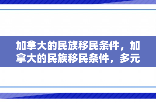 加拿大的民族移民条件，加拿大的民族移民条件，多元文化的融合之路