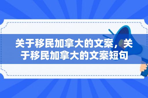 关于移民加拿大的文案，关于移民加拿大的文案短句