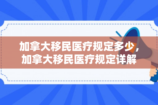 加拿大移民医疗规定多少，加拿大移民医疗规定详解