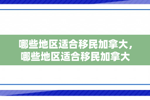 哪些地区适合移民加拿大，哪些地区适合移民加拿大