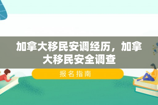 加拿大移民安调经历，加拿大移民安全调查