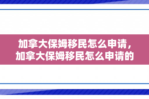 加拿大保姆移民怎么申请，加拿大保姆移民怎么申请的