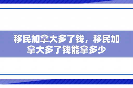 移民加拿大多了钱，移民加拿大多了钱能拿多少