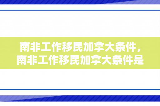 南非工作移民加拿大条件，南非工作移民加拿大条件是什么