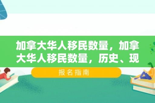 加拿大华人移民数量，加拿大华人移民数量，历史、现状与展望