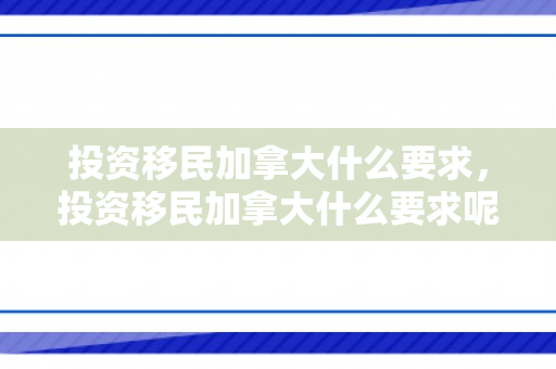 投资移民加拿大什么要求，投资移民加拿大什么要求呢