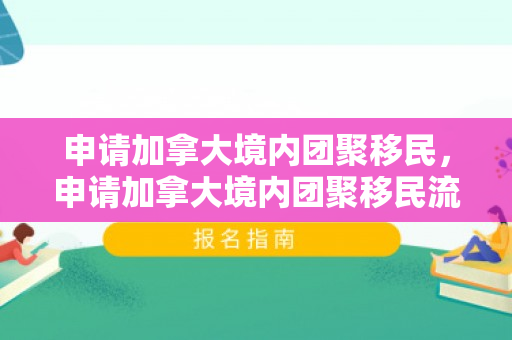 申请加拿大境内团聚移民，申请加拿大境内团聚移民流程