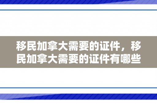 移民加拿大需要的证件，移民加拿大需要的证件有哪些