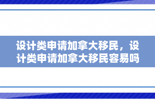 设计类申请加拿大移民，设计类申请加拿大移民容易吗