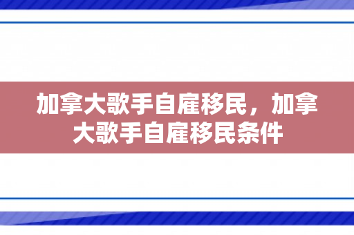 加拿大歌手自雇移民，加拿大歌手自雇移民条件