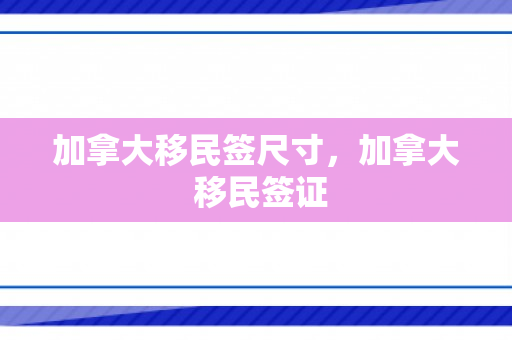加拿大移民签尺寸，加拿大 移民签证