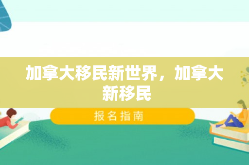 加拿大移民新世界，加拿大 新移民