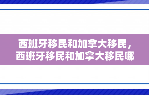 西班牙移民和加拿大移民，西班牙移民和加拿大移民哪个好