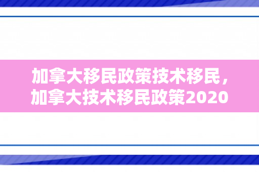加拿大移民政策技术移民，加拿大技术移民政策2020