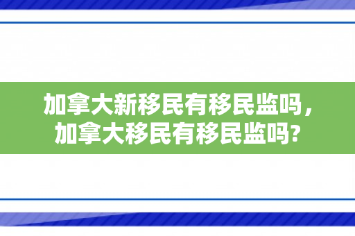 加拿大新移民有移民监吗，加拿大移民有移民监吗?