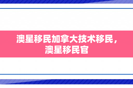 澳星移民加拿大技术移民，澳星移民官