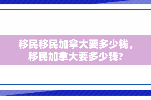 移民移民加拿大要多少钱，移民加拿大要多少钱?