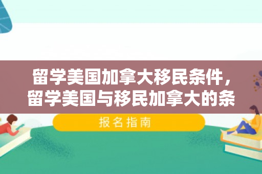 留学美国加拿大移民条件，留学美国与移民加拿大的条件解析
