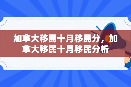 加拿大移民十月移民分，加拿大移民十月移民分析
