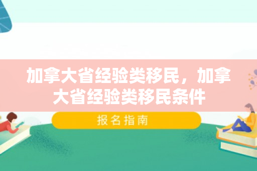加拿大省经验类移民，加拿大省经验类移民条件
