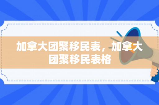 加拿大团聚移民表，加拿大团聚移民表格