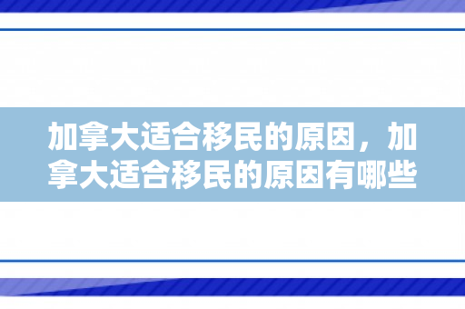 加拿大适合移民的原因，加拿大适合移民的原因有哪些