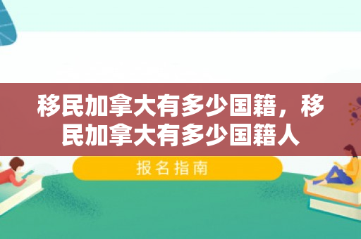 移民加拿大有多少国籍，移民加拿大有多少国籍人