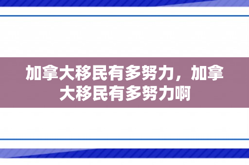 加拿大移民有多努力，加拿大移民有多努力啊
