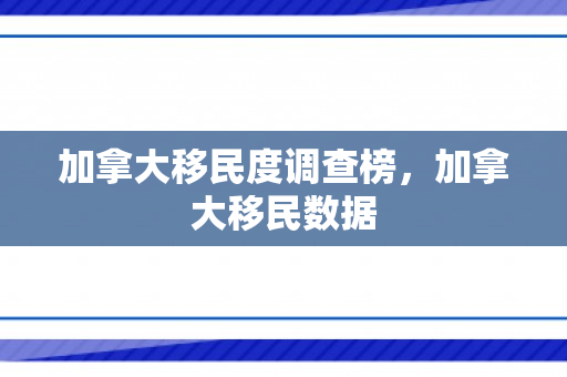 加拿大移民度调查榜，加拿大移民数据