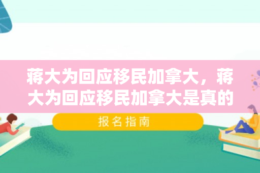 蒋大为回应移民加拿大，蒋大为回应移民加拿大是真的吗