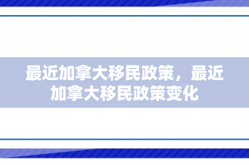 最近加拿大移民政策，最近加拿大移民政策变化
