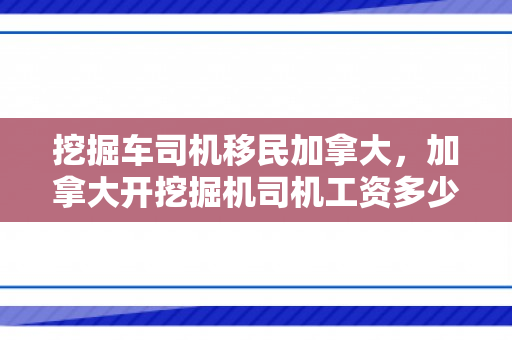 挖掘车司机移民加拿大，加拿大开挖掘机司机工资多少钱一月