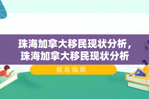 珠海加拿大移民现状分析，珠海加拿大移民现状分析