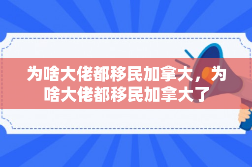 为啥大佬都移民加拿大，为啥大佬都移民加拿大了