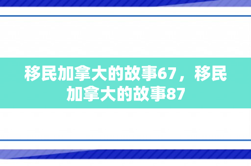 移民加拿大的故事67，移民加拿大的故事87