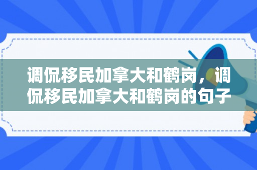 调侃移民加拿大和鹤岗，调侃移民加拿大和鹤岗的句子