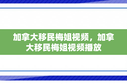 加拿大移民梅姐视频，加拿大移民梅姐视频播放