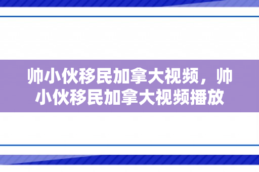 帅小伙移民加拿大视频，帅小伙移民加拿大视频播放