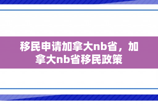 移民申请加拿大nb省，加拿大nb省移民政策