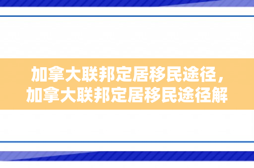 加拿大联邦定居移民途径，加拿大联邦定居移民途径解析