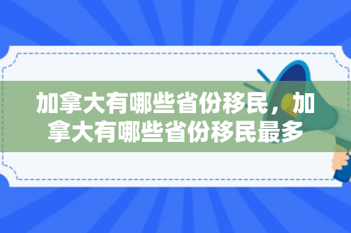 加拿大有哪些省份移民，加拿大有哪些省份移民最多