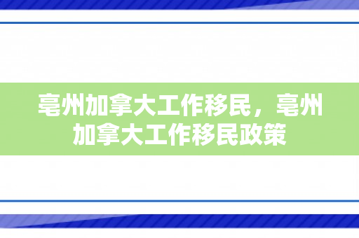 亳州加拿大工作移民，亳州加拿大工作移民政策