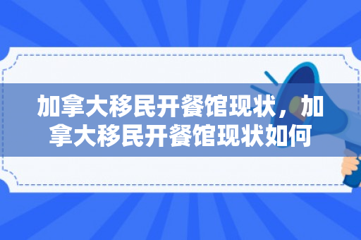 加拿大移民开餐馆现状，加拿大移民开餐馆现状如何