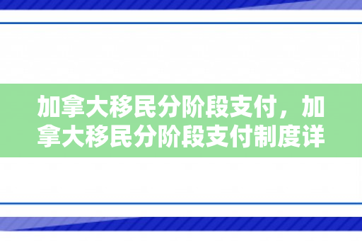 加拿大移民分阶段支付，加拿大移民分阶段支付制度详解